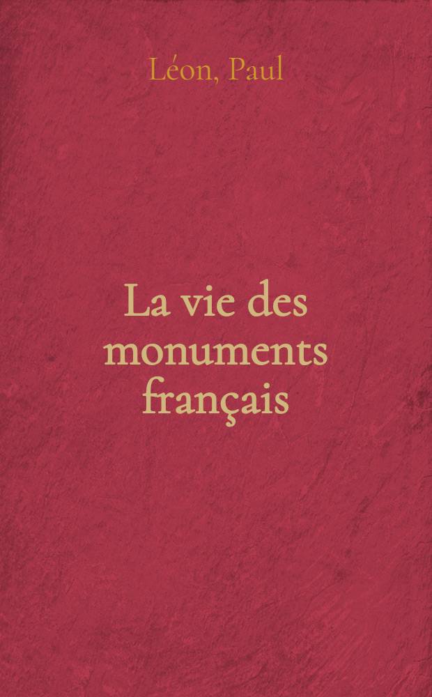 La vie des monuments français : Destruction, restauration