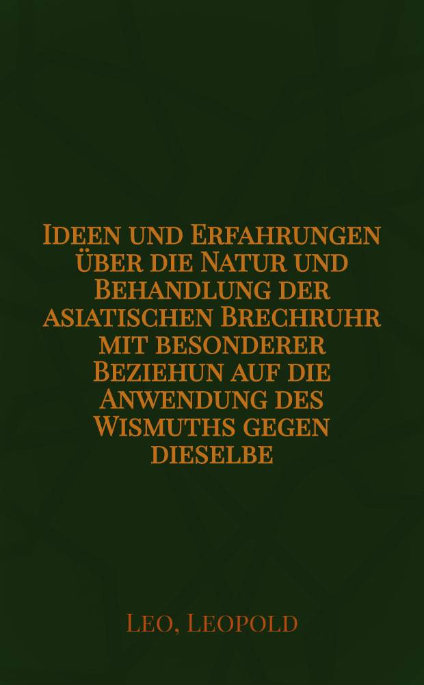 Ideen und Erfahrungen über die Natur und Behandlung der asiatischen Brechruhr mit besonderer Beziehun auf die Anwendung des Wismuths gegen dieselbe