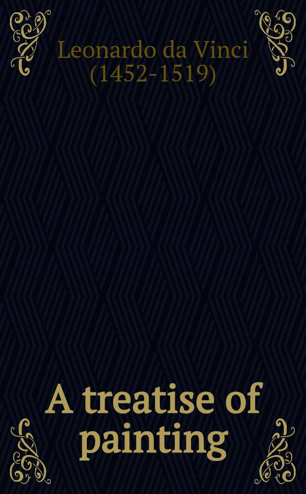 A treatise of painting : Transl. from the original Italian ... : To which is prefix'd the Author's life; done from the last ed. of the French
