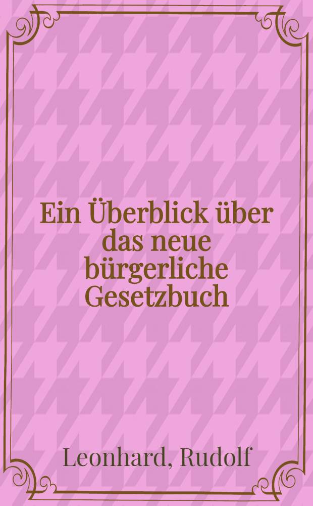 Ein &Uuml;berblick &uuml;ber das neue b&uuml;rgerliche Gesetzbuch : Vortr. gehalten am 13. Nov. 1896