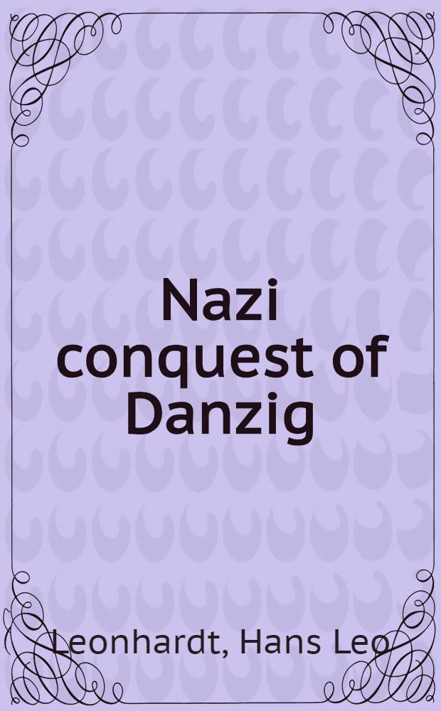 Nazi conquest of Danzig : A diss. submitted to the faculty of the div. of the social sciences in candidacy for the degree of dr. of philos. ..