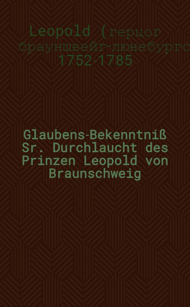 Glaubens-Bekenntni&szlig; Sr. Durchlaucht des Prinzen Leopold von Braunschweig