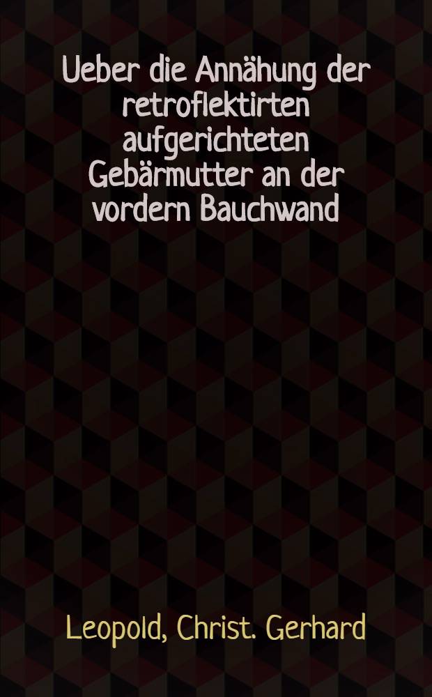 Ueber die Annähung der retroflektirten aufgerichteten Gebärmutter an der vordern Bauchwand