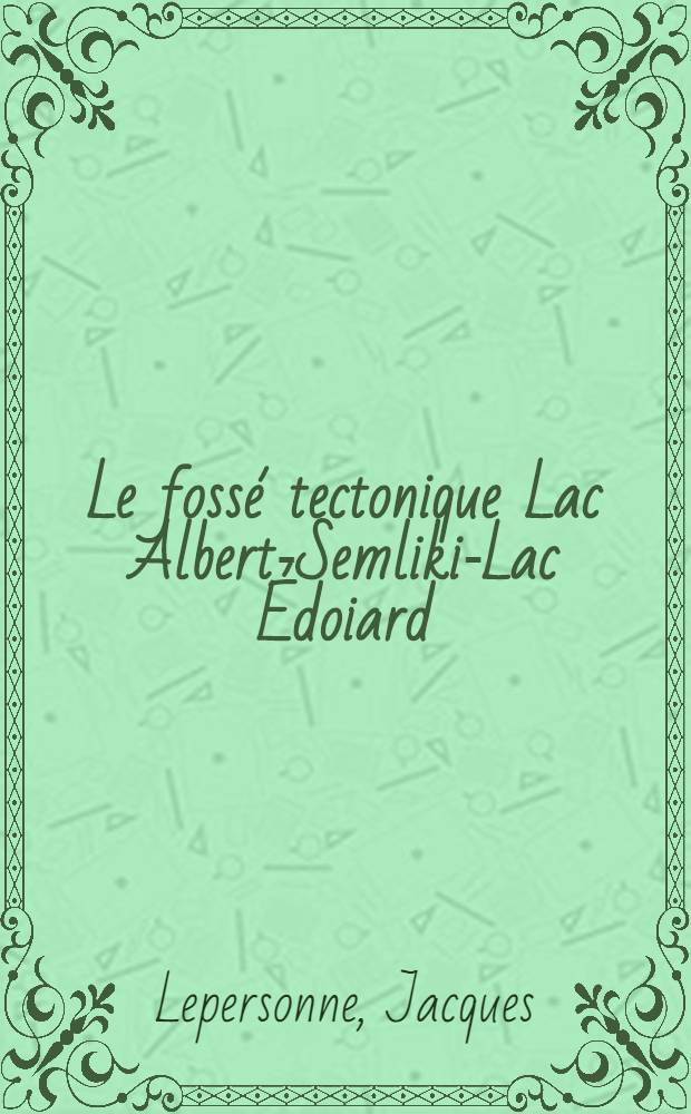 Le fossé tectonique Lac Albert-Semliki-Lac Édoiard : Résumé des observations géologiques effectuées en 1938-1939-1940