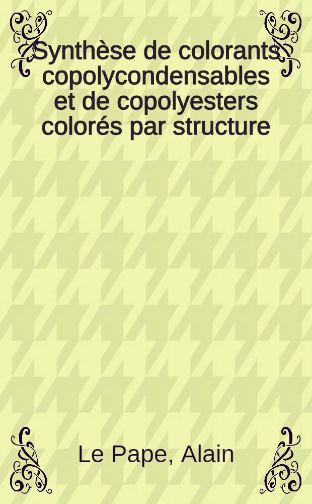 Synth&egrave;se de colorants copolycondensables et de copolyesters color&eacute;s par structure : Th&egrave;se pr&eacute;s. &agrave; la Fac. des sciences de l'Univ. de Rouen ..