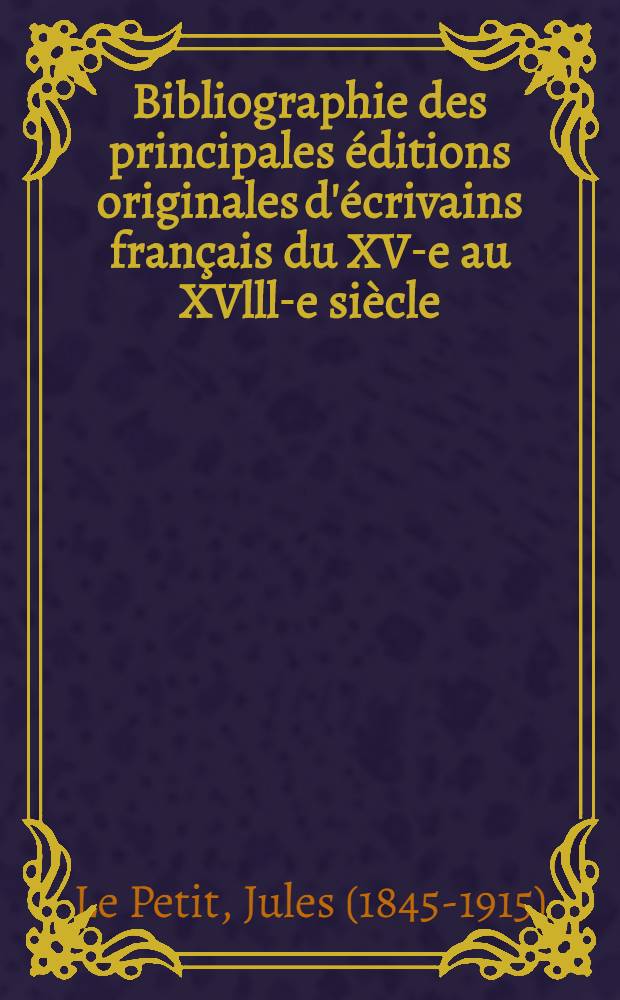 Bibliographie des principales éditions originales d'écrivains français du XV-e au XVlll-e siècle