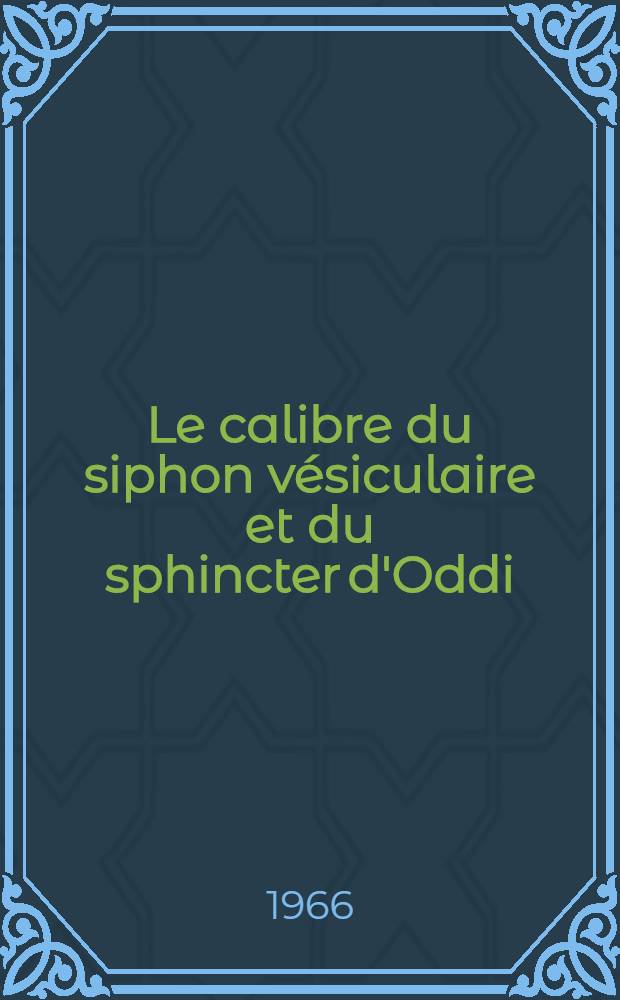 Le calibre du siphon vésiculaire et du sphincter d'Oddi : Étude débitmétrique sur pièces anatomiques : Thèse ..