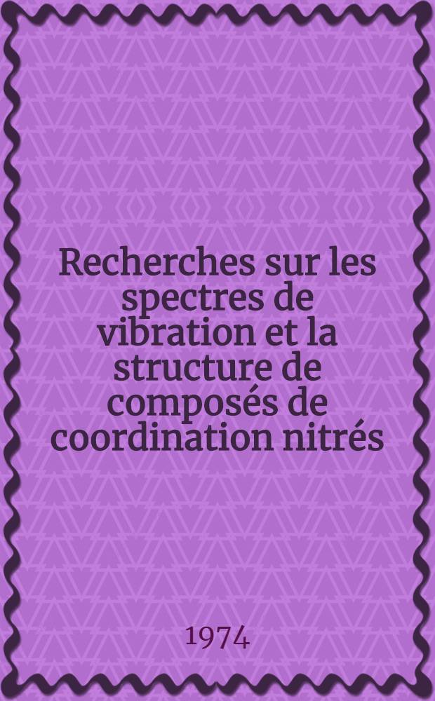 Recherches sur les spectres de vibration et la structure de composés de coordination nitrés : Thèse ... prés. à l'Univ. Paris VI