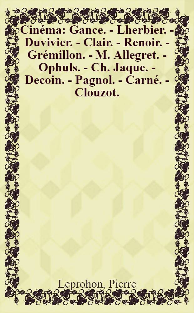 Cinéma: Gance. - Lherbier. - Duvivier. - Clair. - Renoir. - Grémillon. - M. Allegret. - Ophuls. - Ch. Jaque. - Decoin. - Pagnol. - Carné. - Clouzot. - Autant-Lara. - Delannoy. - Y. Allegret. - Cayatte. - Bresson. - Becker. - Cocteau. - Clément. - Le Chanois. - Tati. - Astruc. - Lamorisse