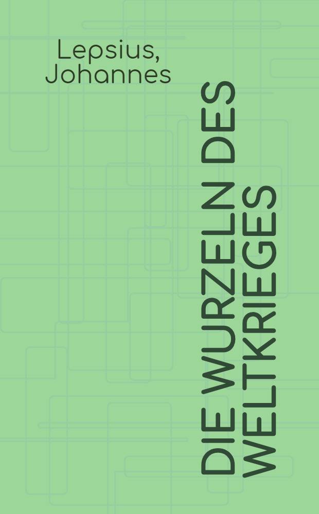 Die Wurzeln des Weltkrieges : Auf Grund der neuen Bismarck-Akten