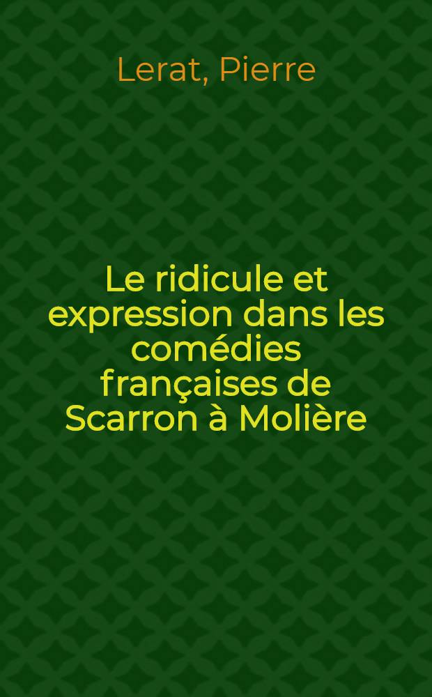 Le ridicule et expression dans les com&eacute;dies fran&ccedil;aises de Scarron &agrave; Moli&egrave;re : Th&egrave;se