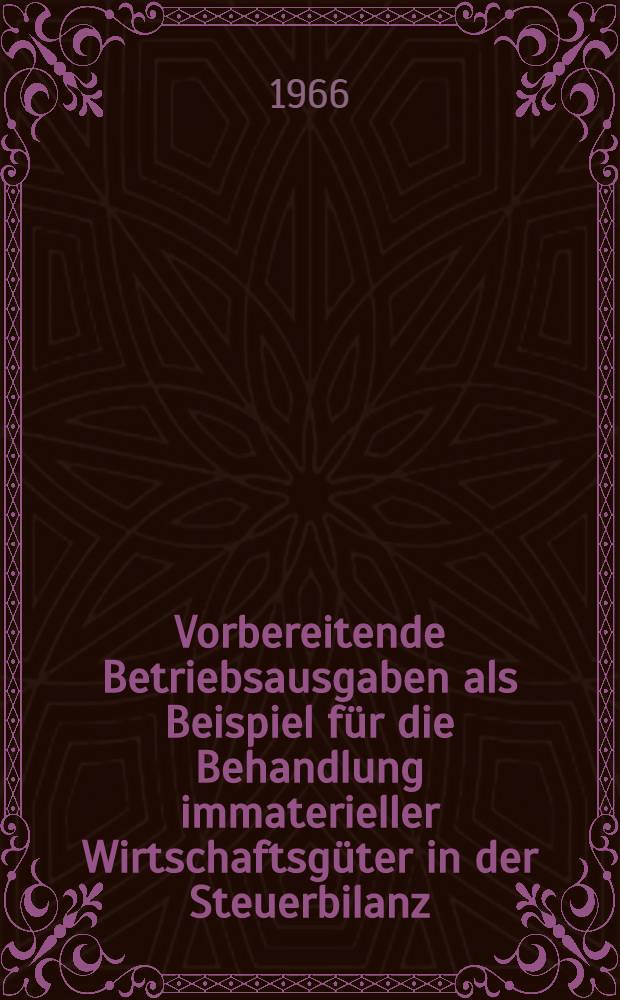 Vorbereitende Betriebsausgaben als Beispiel f&uuml;r die Behandlung immaterieller Wirtschaftsg&uuml;ter in der Steuerbilanz : Inaug.-Diss. ... einer ... Rechtswissenschaftlichen Fakult&auml;t der Univ. zu K&ouml;ln