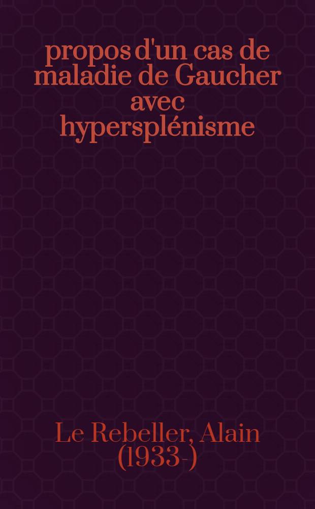 À propos d'un cas de maladie de Gaucher avec hypersplénisme : (Données cliniques, biologiques, histologiques, chimiques) : Thèse ..