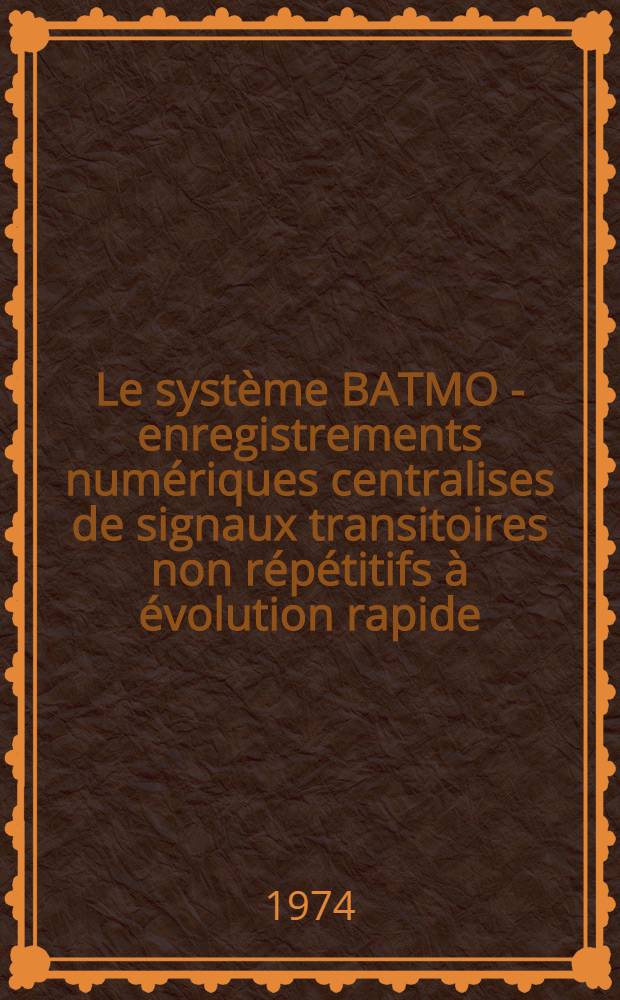 Le syst&egrave;me BATMO - enregistrements num&eacute;riques centralises de signaux transitoires non r&eacute;p&eacute;titifs &agrave; &eacute;volution rapide : Th&egrave;se ... pr&eacute;s. &agrave; l'Univ. Paris VI