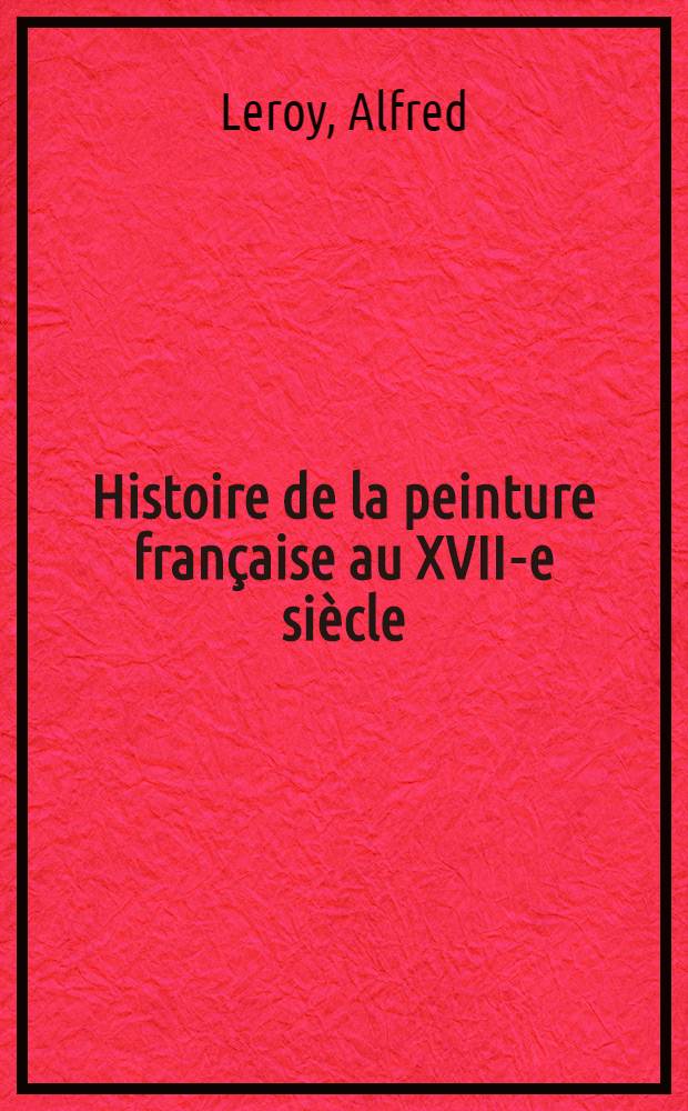 Histoire de la peinture française au XVII-e siècle (1600-1700) : Son évolution et ses maîtres