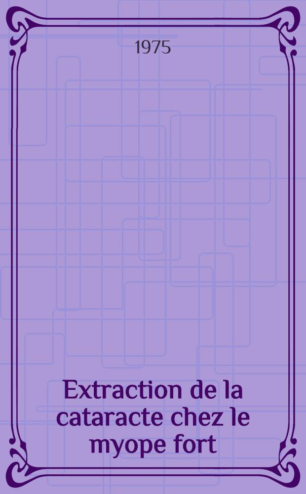 Extraction de la cataracte chez le myope fort : Thèse ..