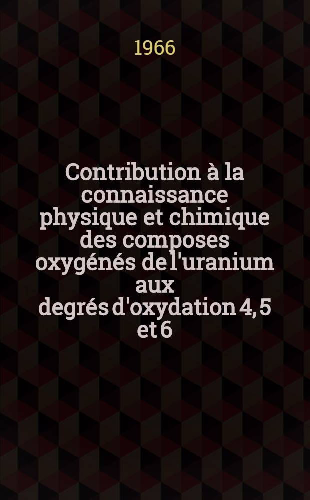 Contribution à la connaissance physique et chimique des composes oxygénés de l'uranium aux degrés d'oxydation 4, 5 et 6 : 1-re thèse prés. ... à la Fac. des sciences de l'Univ. de Lille ..