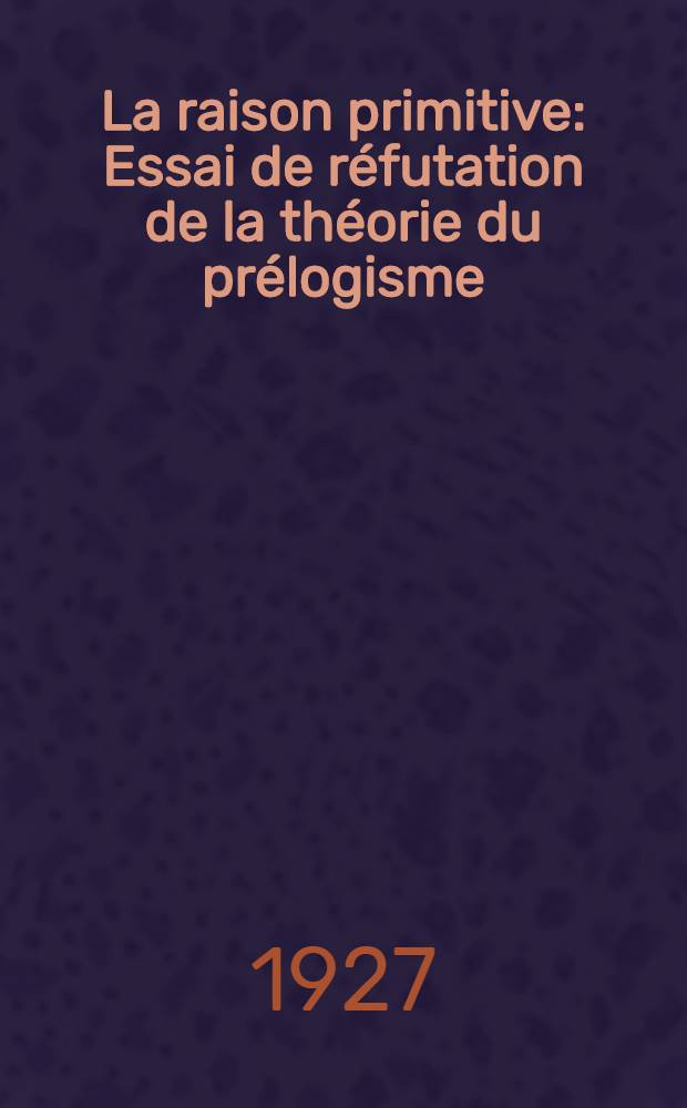 La raison primitive : Essai de réfutation de la théorie du prélogisme