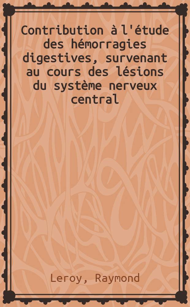 Contribution &agrave; l'&eacute;tude des h&eacute;morragies digestives, survenant au cours des l&eacute;sions du syst&egrave;me nerveux central : Th&egrave;se ..