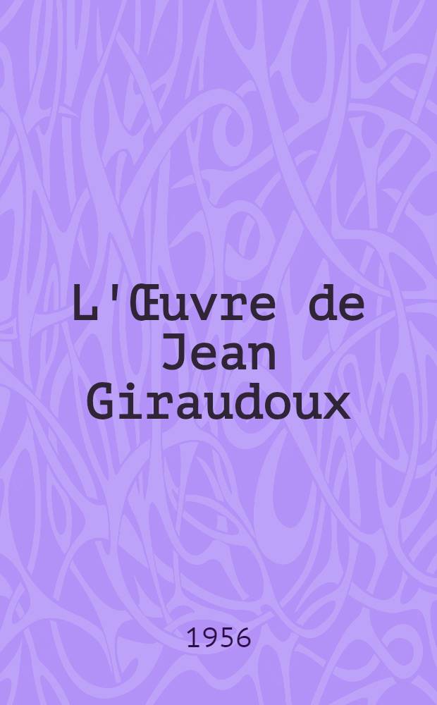 L'Œuvre de Jean Giraudoux : Essai de bibliographie chronologique