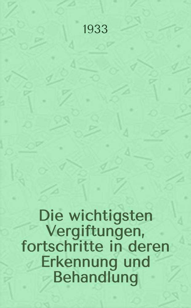 ... Die wichtigsten Vergiftungen, fortschritte in deren Erkennung und Behandlung : Mit 25 schwarzen und 4 farbigen Abb.