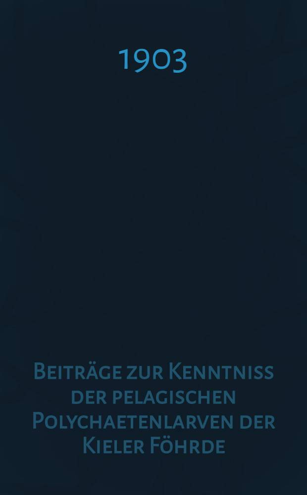 Beiträge zur Kenntniss der pelagischen Polychaetenlarven der Kieler Föhrde : (Aus dem zoologischen Institut der Universität Kiel)
