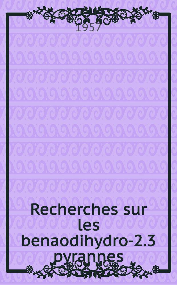 Recherches sur les benaodihydro-2.3 pyrannes: 1-re th&egrave;se; Propositions donn&eacute;es par la Facult&eacute;. Dosage polarographique par m&eacute;thode directe du groupement carbonyle: 2-e th&egrave;se: Th&egrave;ses, pr&eacute;sent&eacute;es &agrave; ... l'Univ. de Lyon pour obtenir le titre de docteur de l'Univ. de Lyon / par Elie Le Sech, ing.-chim. ..