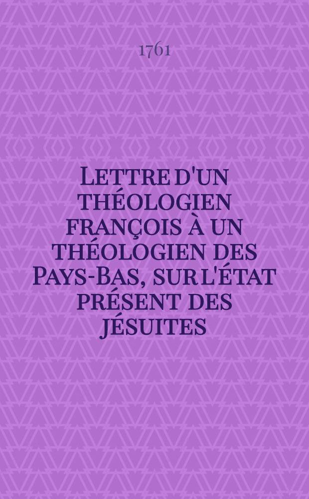 Lettre d'un th&eacute;ologien fran&ccedil;ois &agrave; un th&eacute;ologien des Pays-Bas, sur l'&eacute;tat pr&eacute;sent des j&eacute;suites : Sur l'impr. &agrave; Utrecht, chez Wanderveide