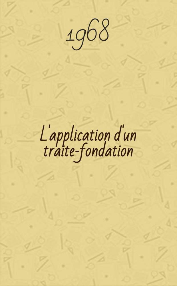 L'application d'un traite-fondation: la traité instituant la C. E. E. : Thèse ..