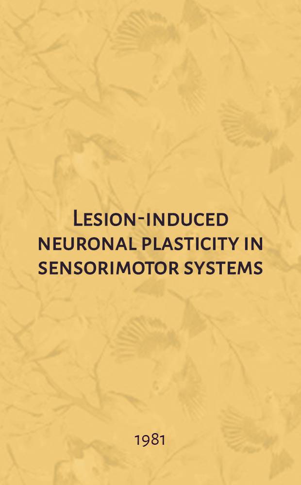 Lesion-induced neuronal plasticity in sensorimotor systems : Proc. of a Symp. held in Bremen in July 1980 as a Satellite meet. of the XXVIIIth Intern. congr. of physiol. sciences