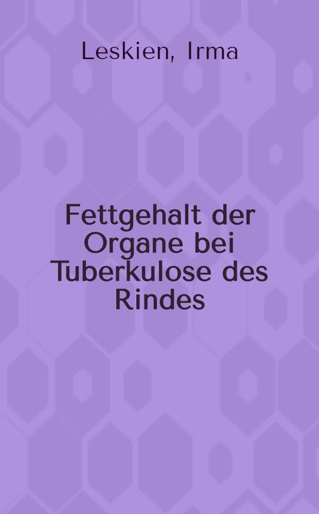 Fettgehalt der Organe bei Tuberkulose des Rindes : Inaug.-Diss. zur Erlangung der Würde eines Doctor medicinae veterianriae durch die Tierärztliche Hochschule zu Hannover