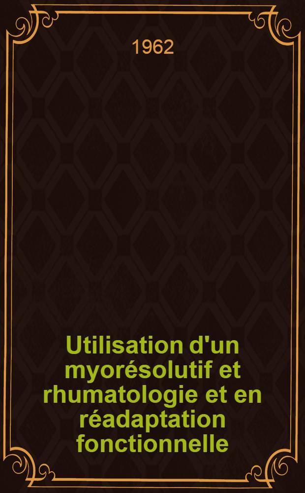 Utilisation d'un myor&eacute;solutif et rhumatologie et en r&eacute;adaptation fonctionnelle : Th&egrave;se ..