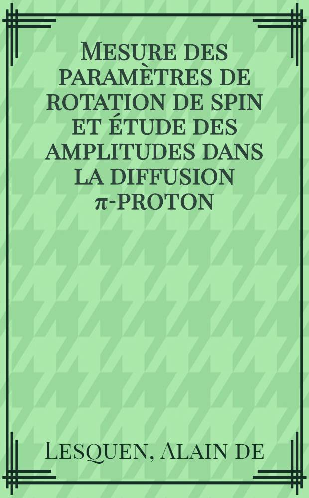 Mesure des paramètres de rotation de spin et étude des amplitudes dans la diffusion π-proton : Thèse prés. à l'Univ. de Paris-Sud ..