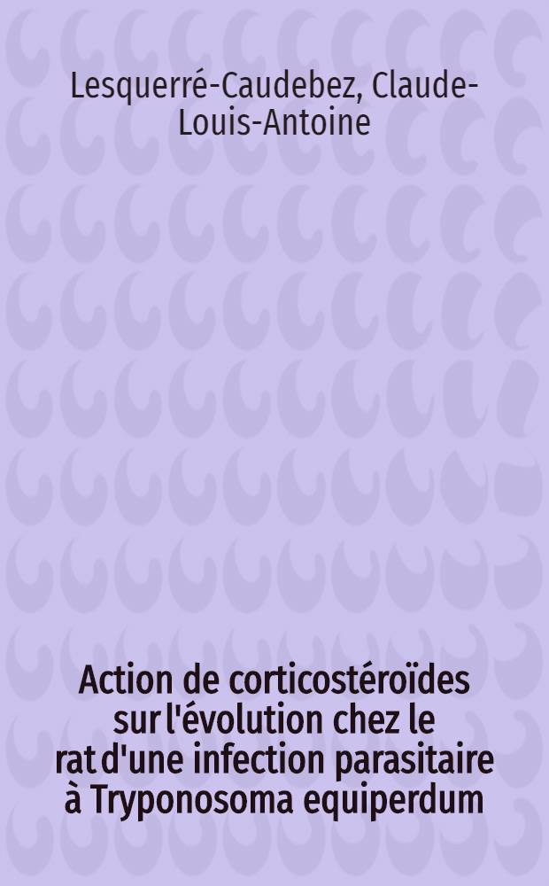 Action de corticostéroïdes sur l'évolution chez le rat d'une infection parasitaire à Tryponosoma equiperdum : Thèse pour le doctorat en méd. ..