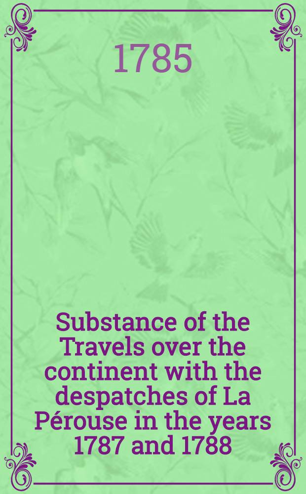 Substance of the Travels over the continent with the despatches of La P&eacute;rouse in the years 1787 and 1788 : Transl. from the French