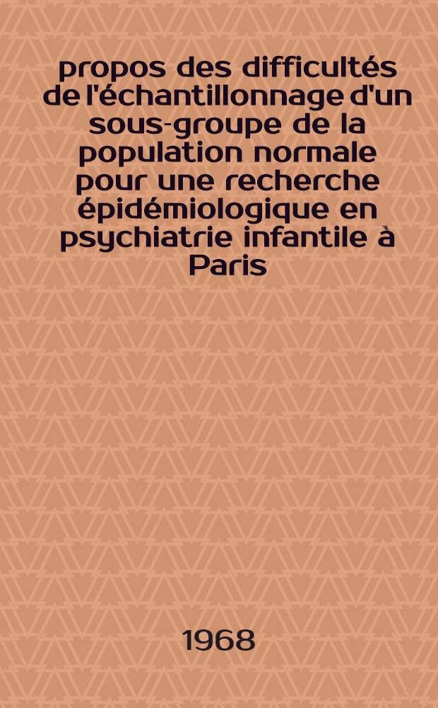 À propos des difficultés de l'échantillonnage d'un sous-groupe de la population normale pour une recherche épidémiologique en psychiatrie infantile à Paris : Thèse ..