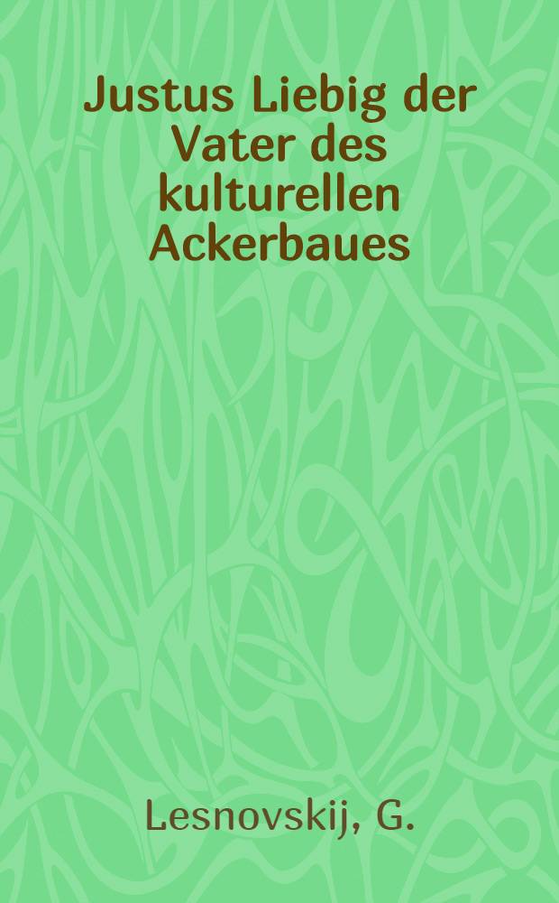 ... Justus Liebig der Vater des kulturellen Ackerbaues