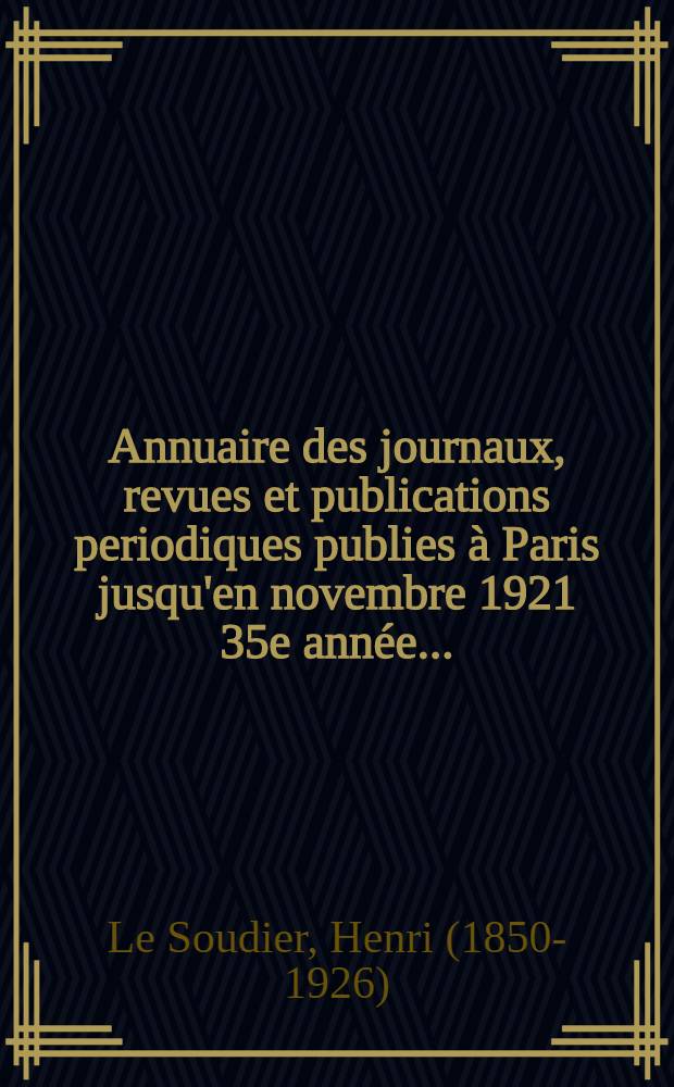 Annuaire des journaux, revues et publications periodiques publies à Paris jusqu'en novembre 1921 35e année ...