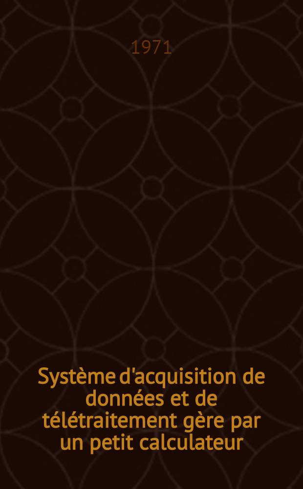 Système d'acquisition de données et de télétraitement gère par un petit calculateur : Thèse prés. à la Fac. des sciences de l'Univ. de Grenoble ..