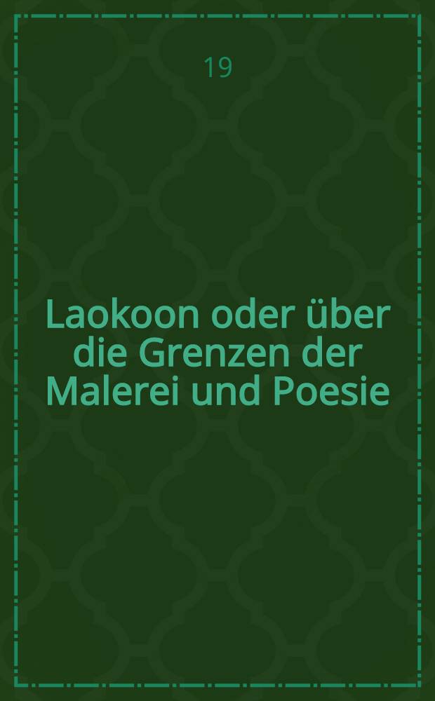 Laokoon oder über die Grenzen der Malerei und Poesie : Mit beiläufigen Erläuterungen verschiedener Kunste der alten Kunstgeschichte