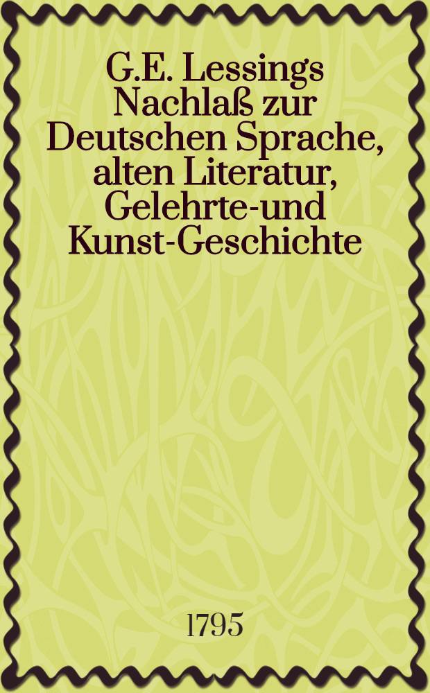 G.E. Lessings Nachlaß zur Deutschen Sprache, alten Literatur, Gelehrten- und Kunst-Geschichte