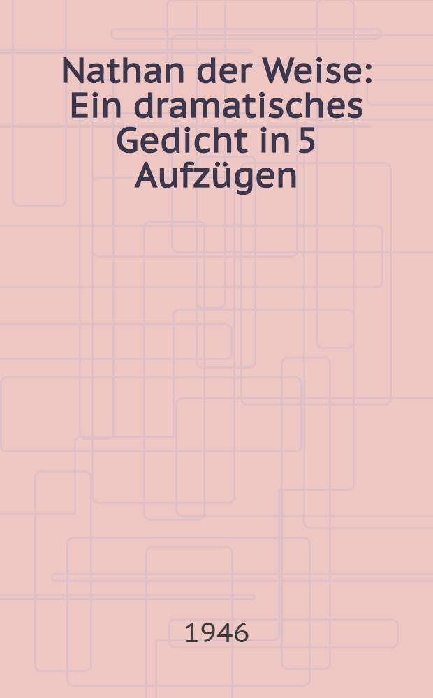 Nathan der Weise : Ein dramatisches Gedicht in 5 Aufz&uuml;gen