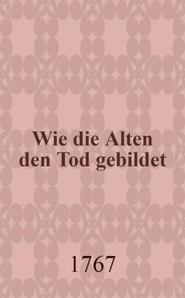 Wie die Alten den Tod gebildet