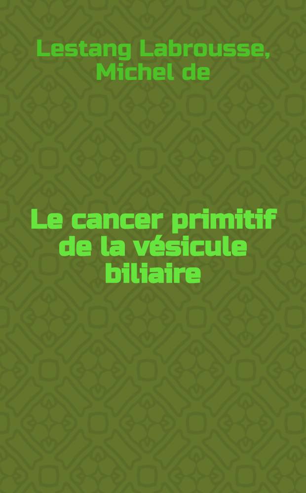 Le cancer primitif de la v&eacute;sicule biliaire : &Eacute;tude critique de 24 observations et revue de la litt&eacute;rature : Th&egrave;se ..