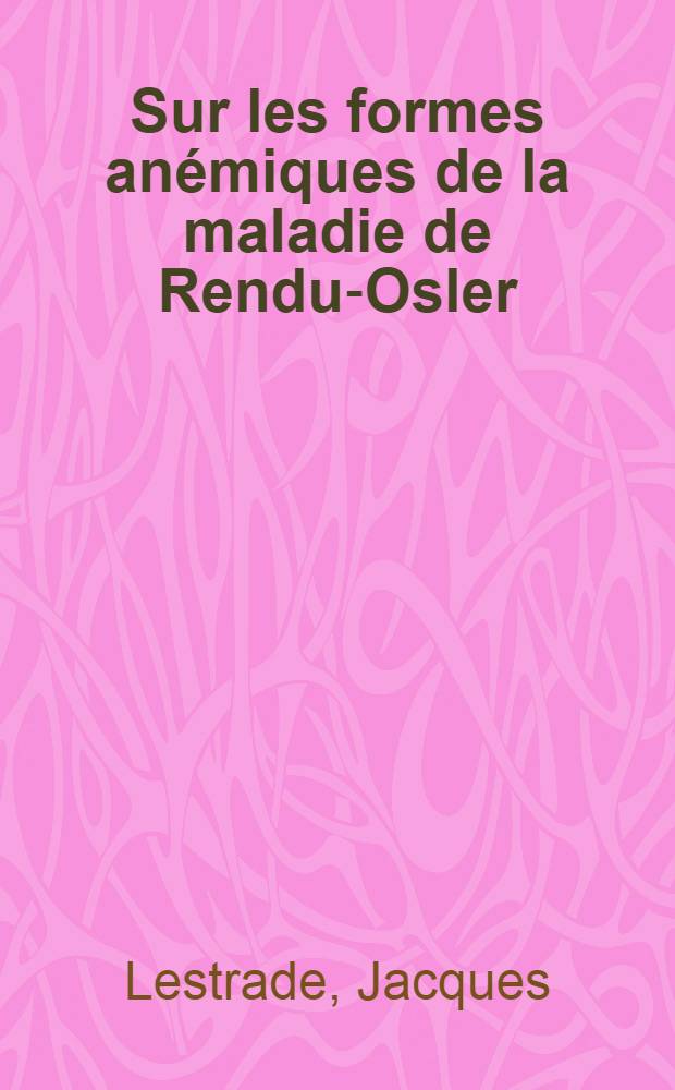 Sur les formes anémiques de la maladie de Rendu-Osler : Thèse pour le doctorat en méd