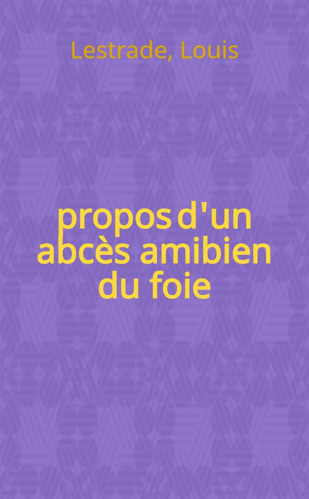 À propos d'un abcès amibien du foie : Problèmes diagnostiques : Thèse ... présentée ..