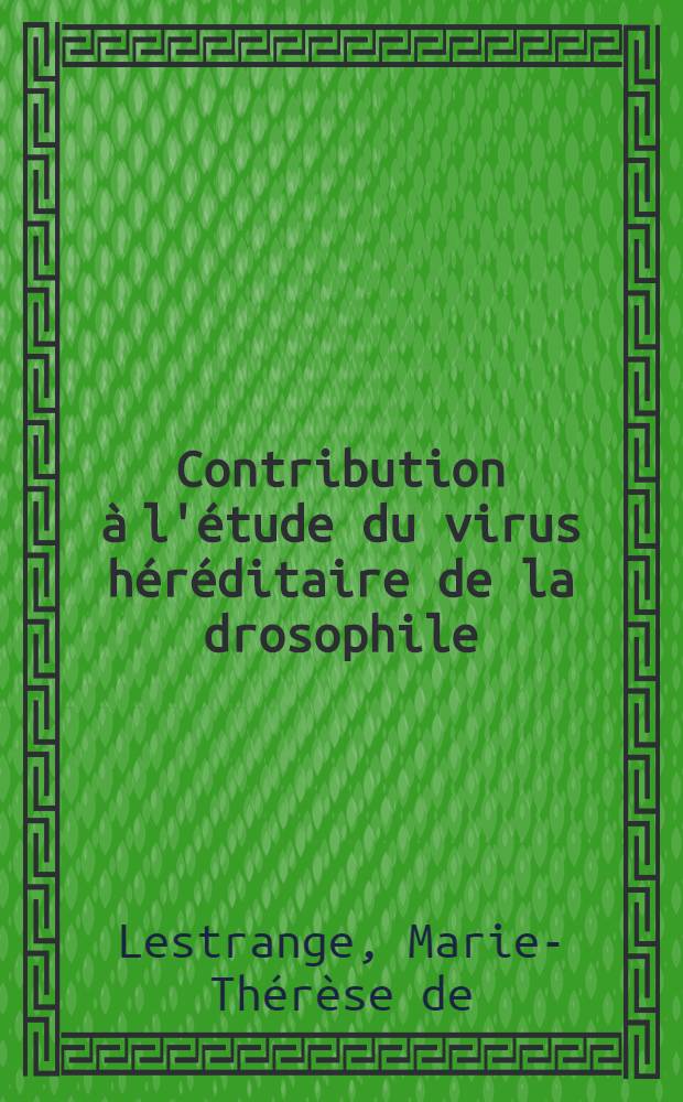 Contribution &agrave; l'&eacute;tude du virus h&eacute;r&eacute;ditaire de la drosophile: action de la temp&eacute;rature sur le contenu en virus des tissus somatiques de l'h&ocirc;te; Propositions donn&eacute;es par la Facult&eacute;: 1-re th&egrave;se: 2-e th&egrave;se: Th&egrave;ses pr&eacute;sent&eacute;es &agrave; ... l'Univ. de Paris ... / par Marie-Th&eacute;r&egrave;se de Lestrange