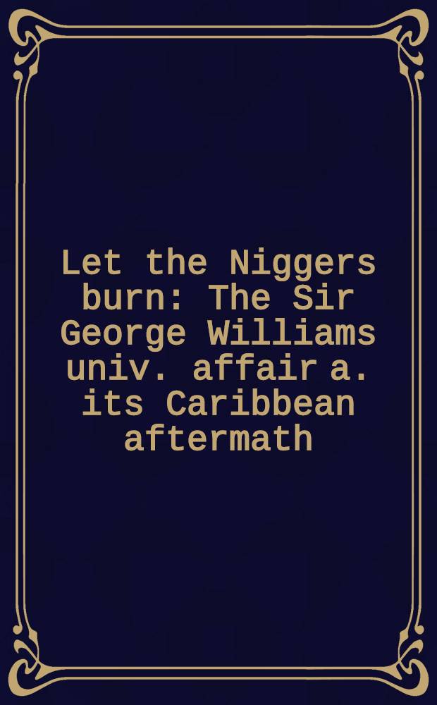 Let the Niggers burn : The Sir George Williams univ. affair a. its Caribbean aftermath