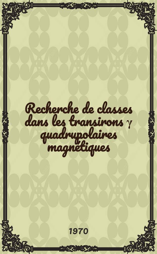 Recherche de classes dans les transirons γ quadrupolaires magnétiques : 1-e thèse présentée à la Faculté des sciences de l'Univ. de Paris ..
