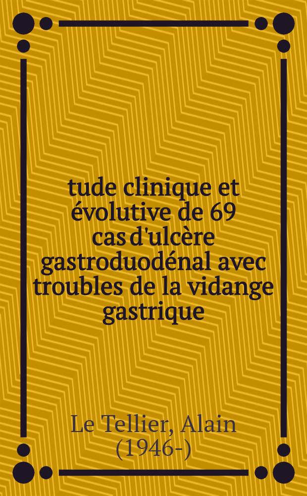 Étude clinique et évolutive de 69 cas d'ulcère gastroduodénal avec troubles de la vidange gastrique : Thèse ..